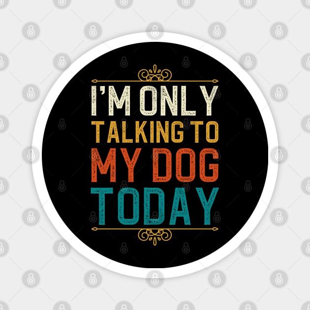 I'm Only Talking To My Dog Today Magnet by DragonTees